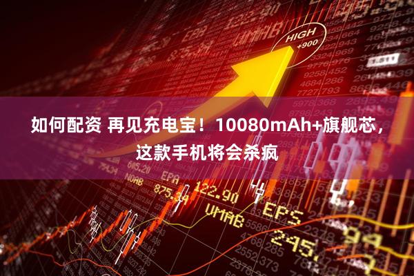 如何配资 再见充电宝！10080mAh+旗舰芯，这款手机将会杀疯