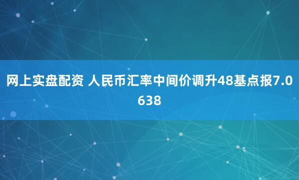 网上实盘配资 人民币汇率中间价调升48基点报7.0638