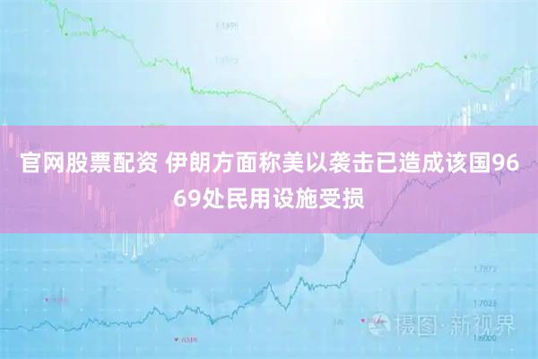 官网股票配资 伊朗方面称美以袭击已造成该国9669处民用设施受损