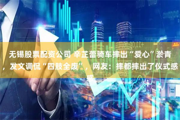 无锡股票配资公司 辛芷蕾骑车摔出“爱心”淤青，发文调侃“四肢全废”，网友：摔都摔出了仪式感