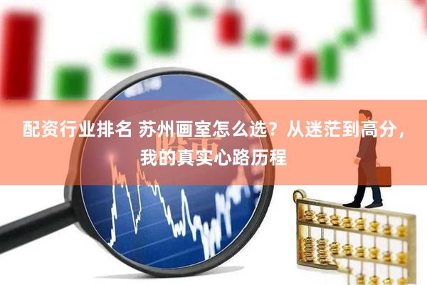 配资行业排名 苏州画室怎么选？从迷茫到高分，我的真实心路历程