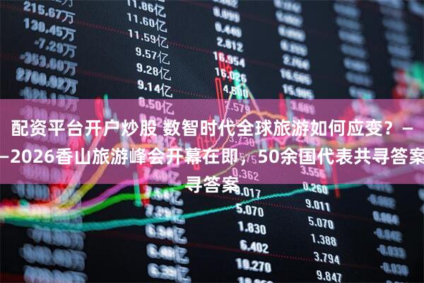 配资平台开户炒股 数智时代全球旅游如何应变？——2026香山旅游峰会开幕在即，50余国代表共寻答案